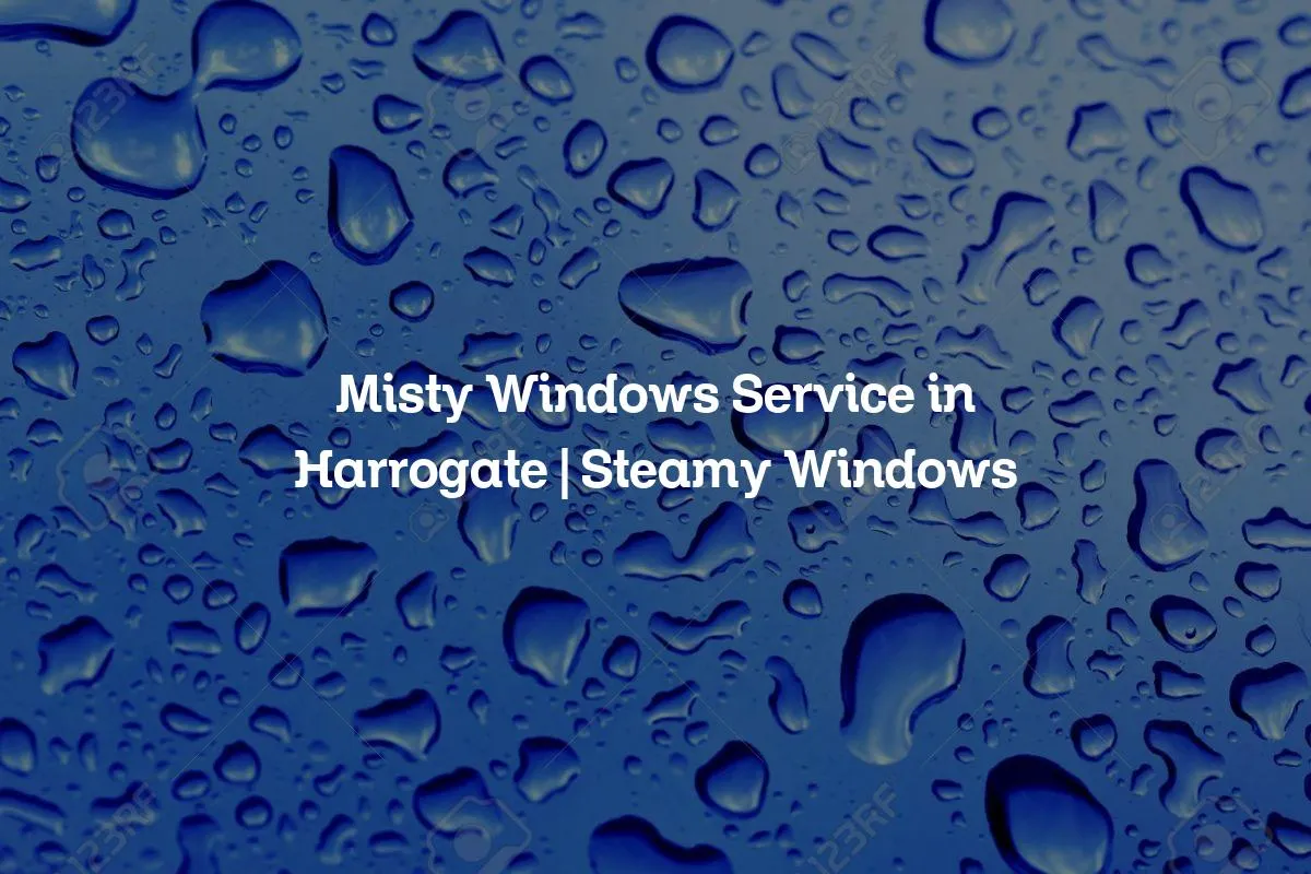 Misty Windows Service in Harrogate | Steamy Windows