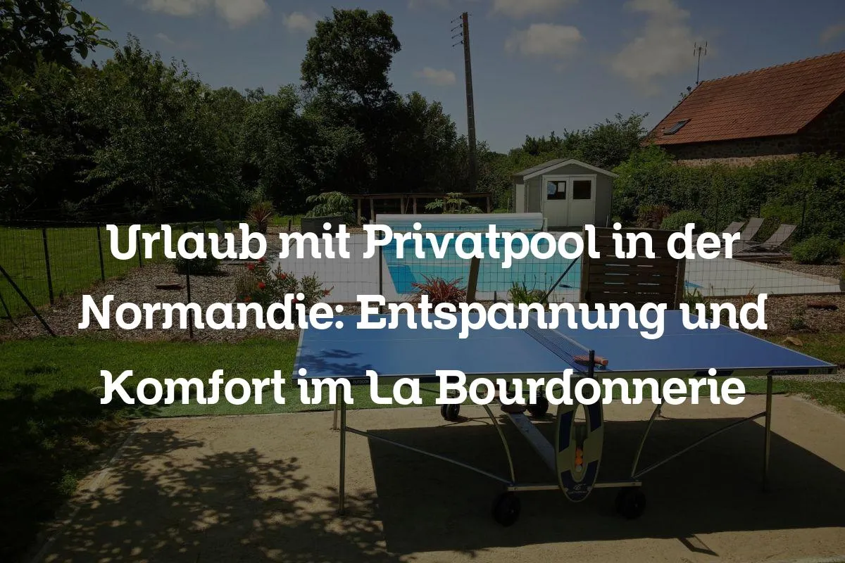 Urlaub mit Privatpool in der Normandie: Entspannung und Komfort im La Bourdonnerie