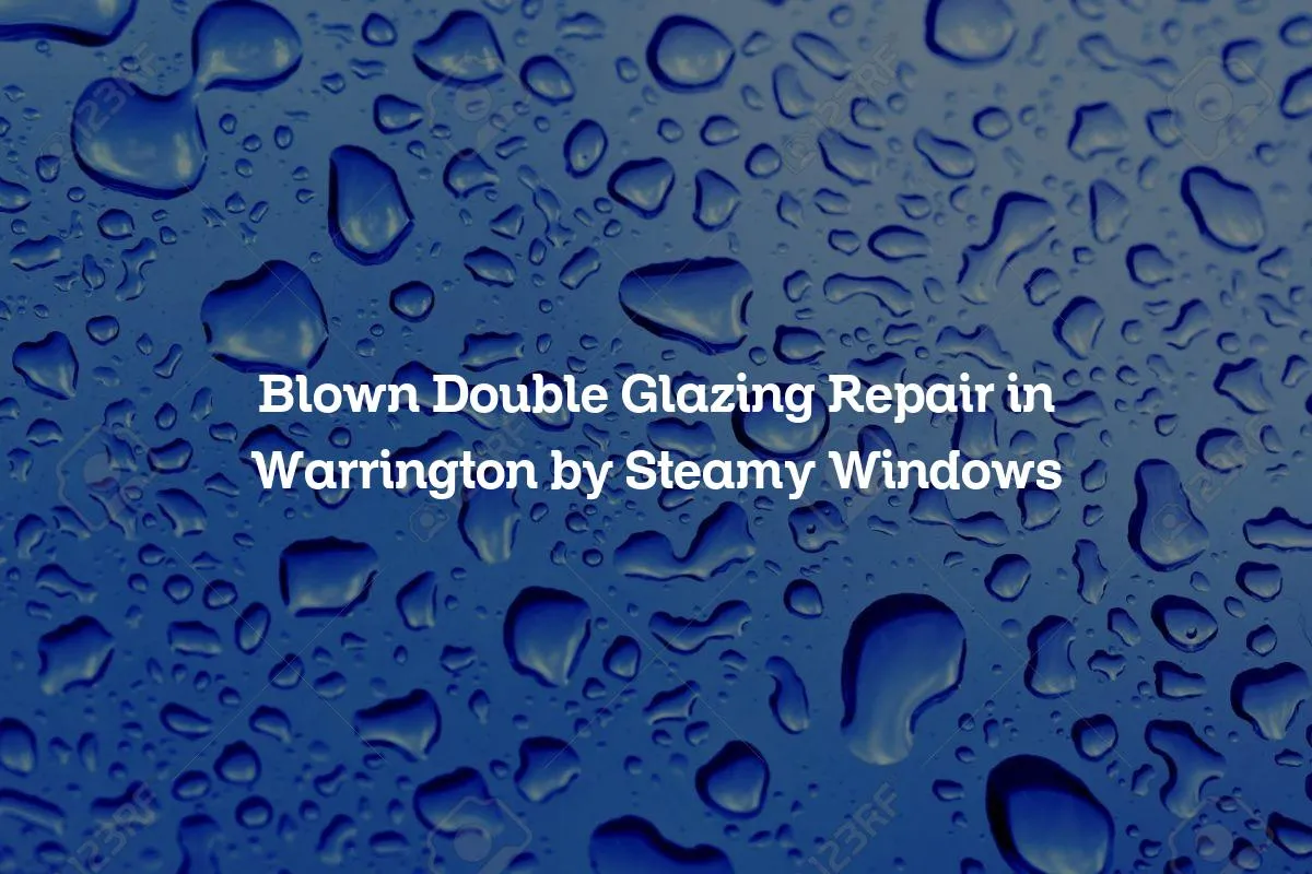 Blown Double Glazing Repair in Warrington by Steamy Windows