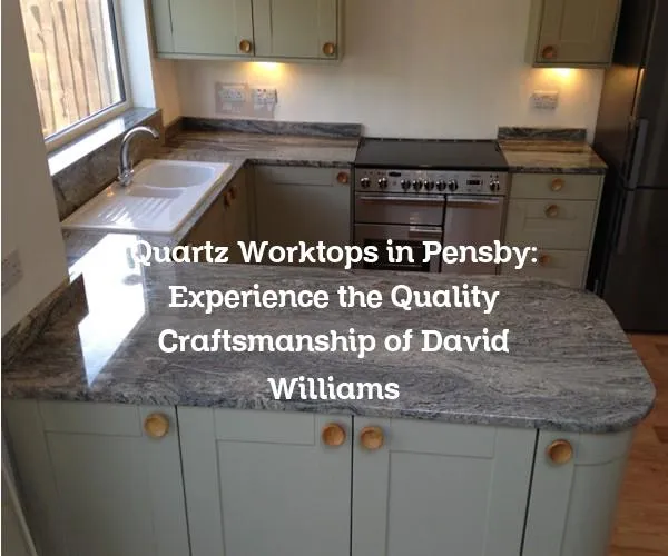Quartz Worktops in Pensby: Experience the Quality Craftsmanship of David Williams