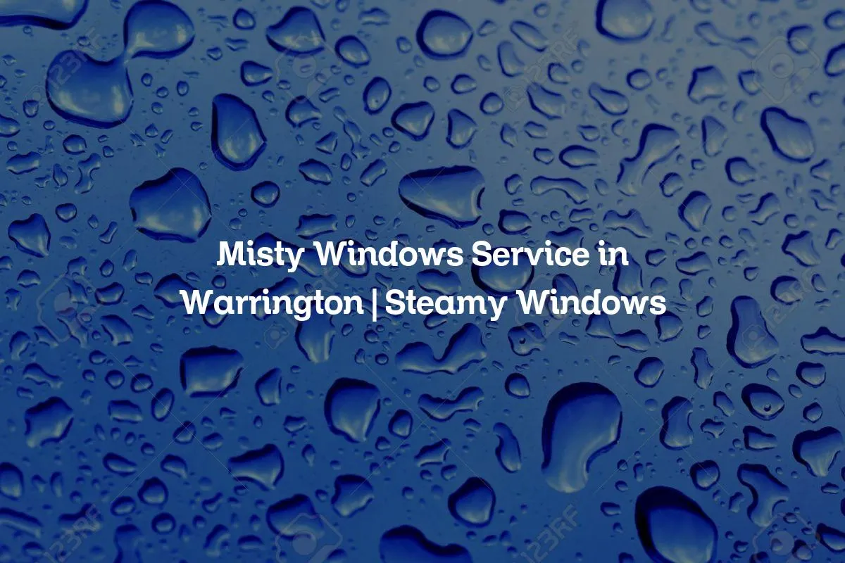 Misty Windows Service in Warrington | Steamy Windows