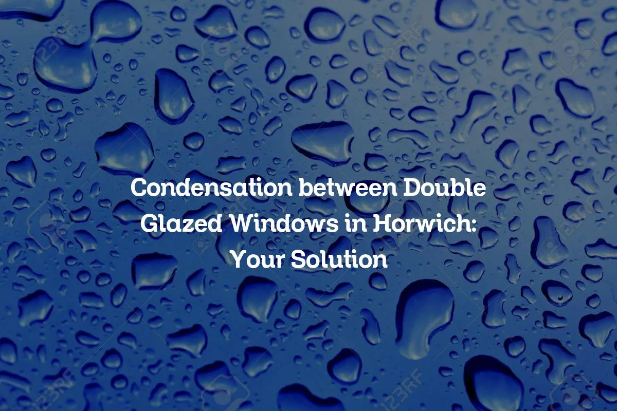 Condensation between Double Glazed Windows in Horwich: Your Solution