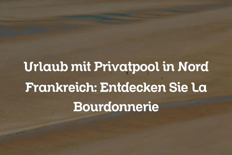 Urlaub mit Privatpool in Nord Frankreich