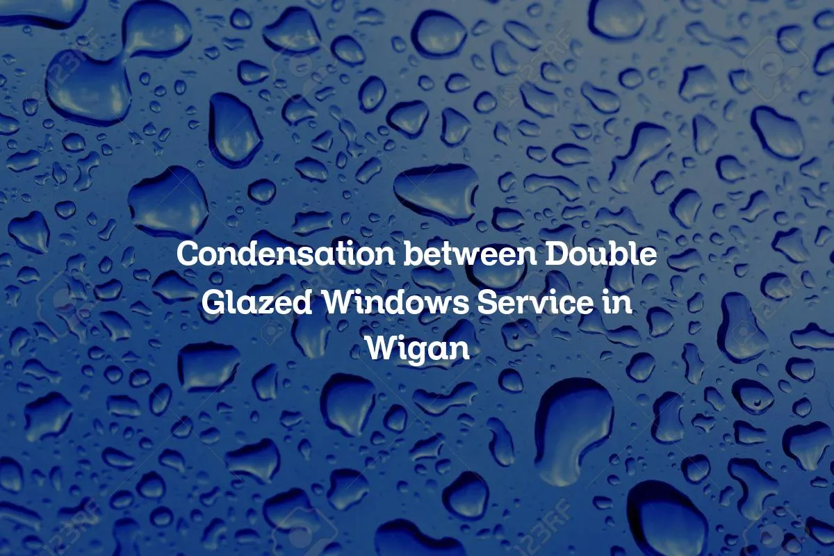 Condensation between Double Glazed Windows Service in Wigan