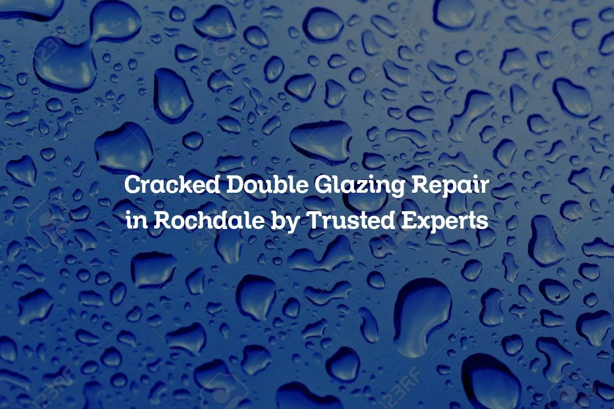 Cracked Double Glazing Repair in Rochdale by Trusted Experts