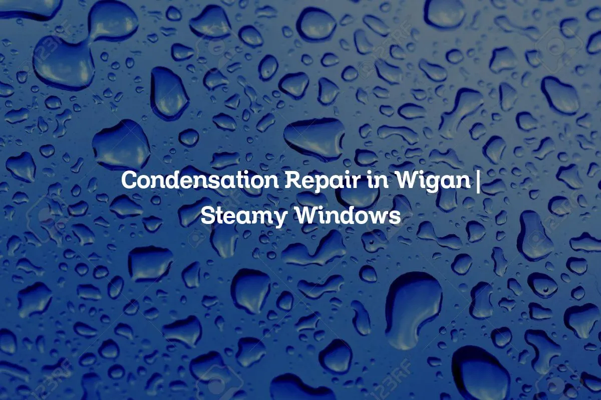 Condensation Repair in Wigan | Steamy Windows