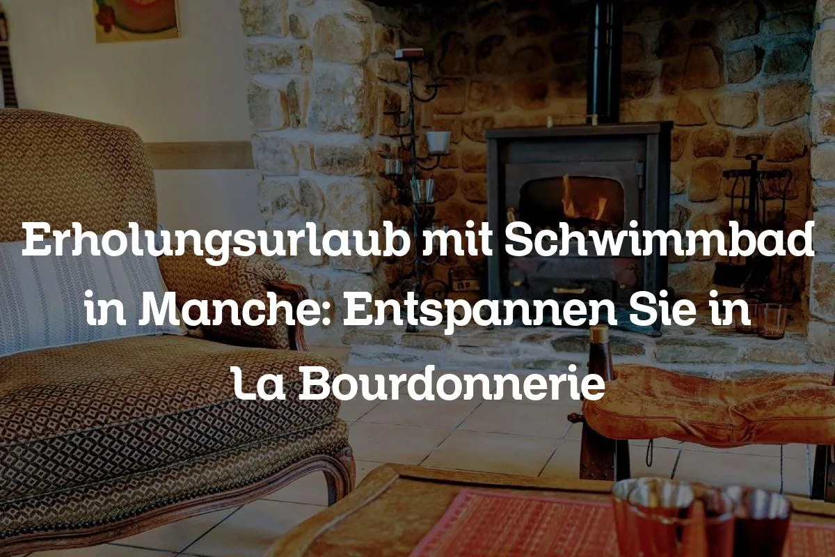 Erholungsurlaub mit Schwimmbad in Manche: Entspannen Sie in La Bourdonnerie