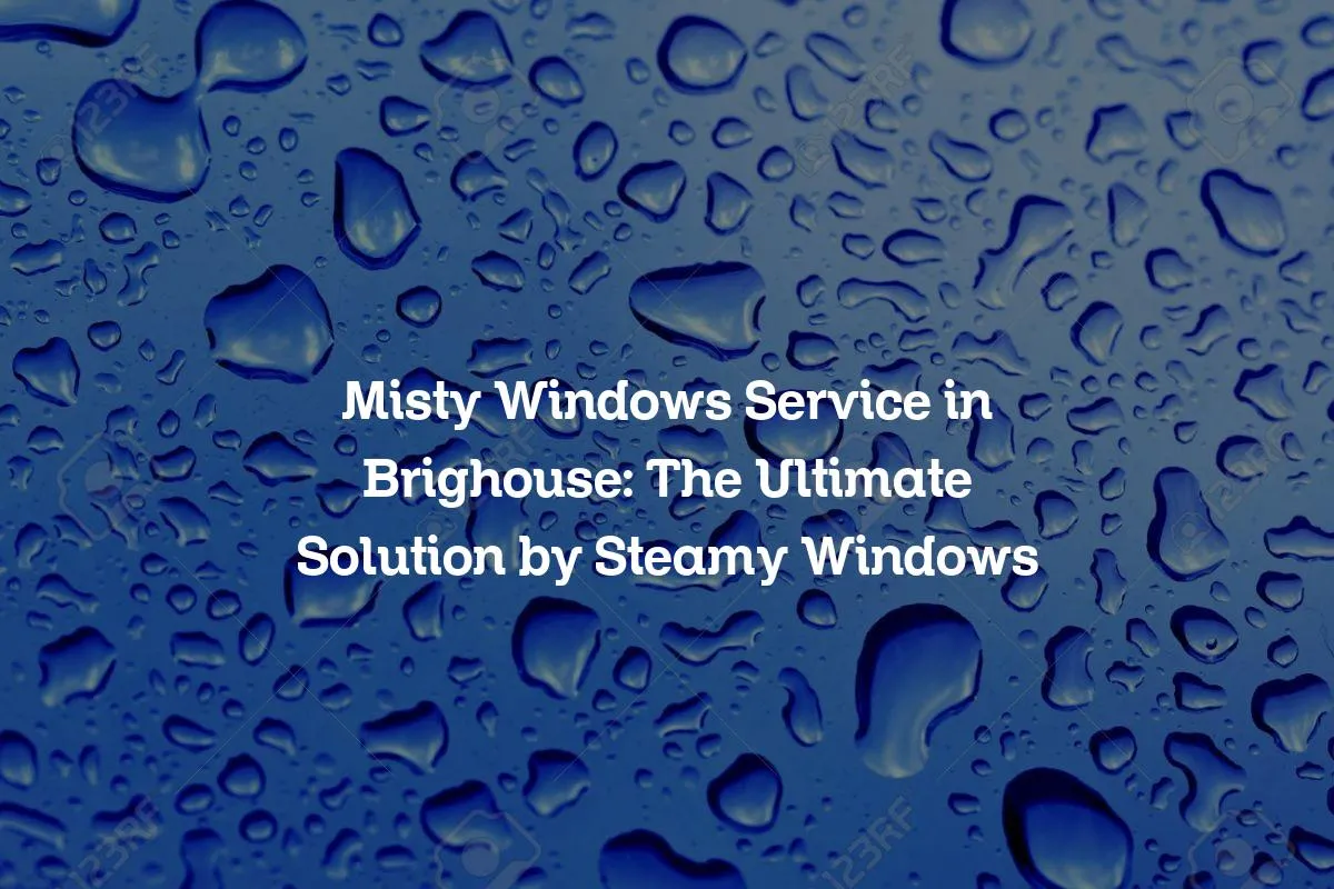 Misty Windows Service in Brighouse: The Ultimate Solution by Steamy Windows