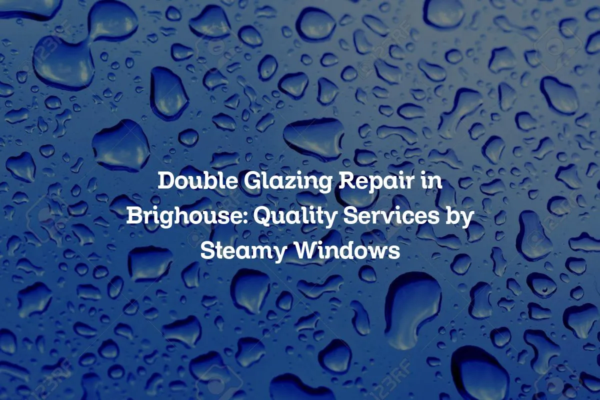 Double Glazing Repair in Brighouse: Quality Services by Steamy Windows