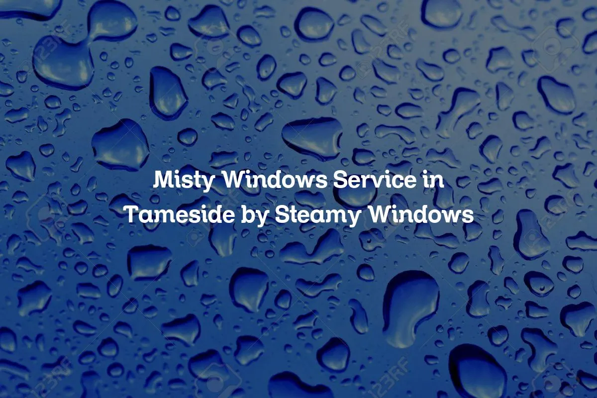 Misty Windows Service in Tameside by Steamy Windows