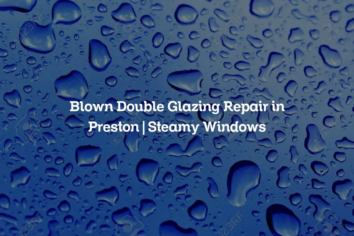 Blown Double Glazing Repair in Preston | Steamy Windows