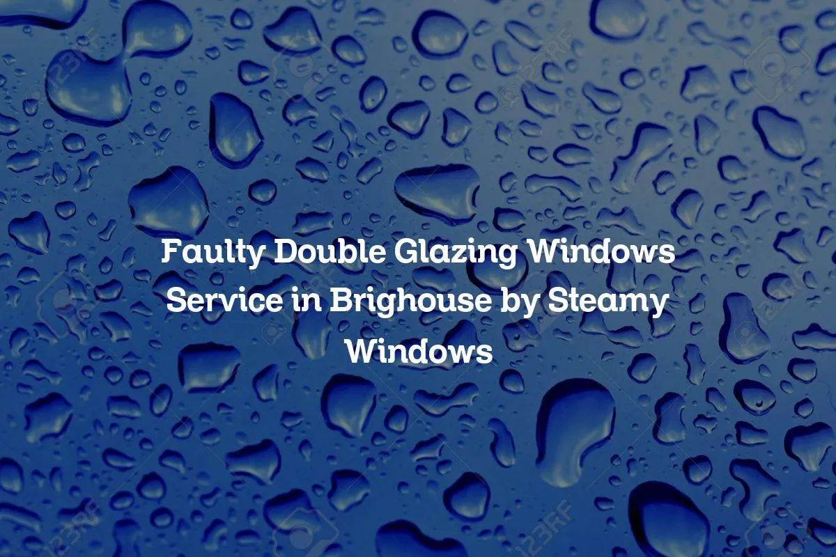 Faulty Double Glazing Windows Service in Brighouse by Steamy Windows