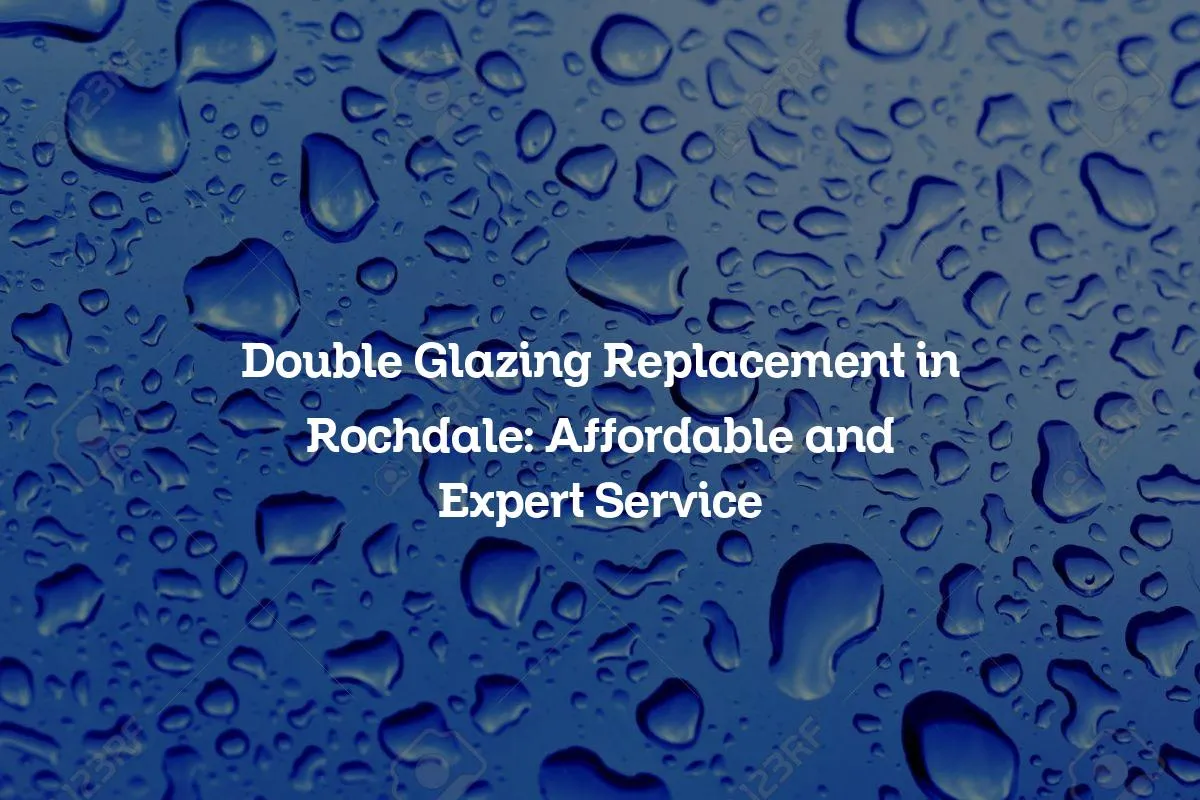 Double Glazing Replacement in Rochdale: Affordable and Expert Service