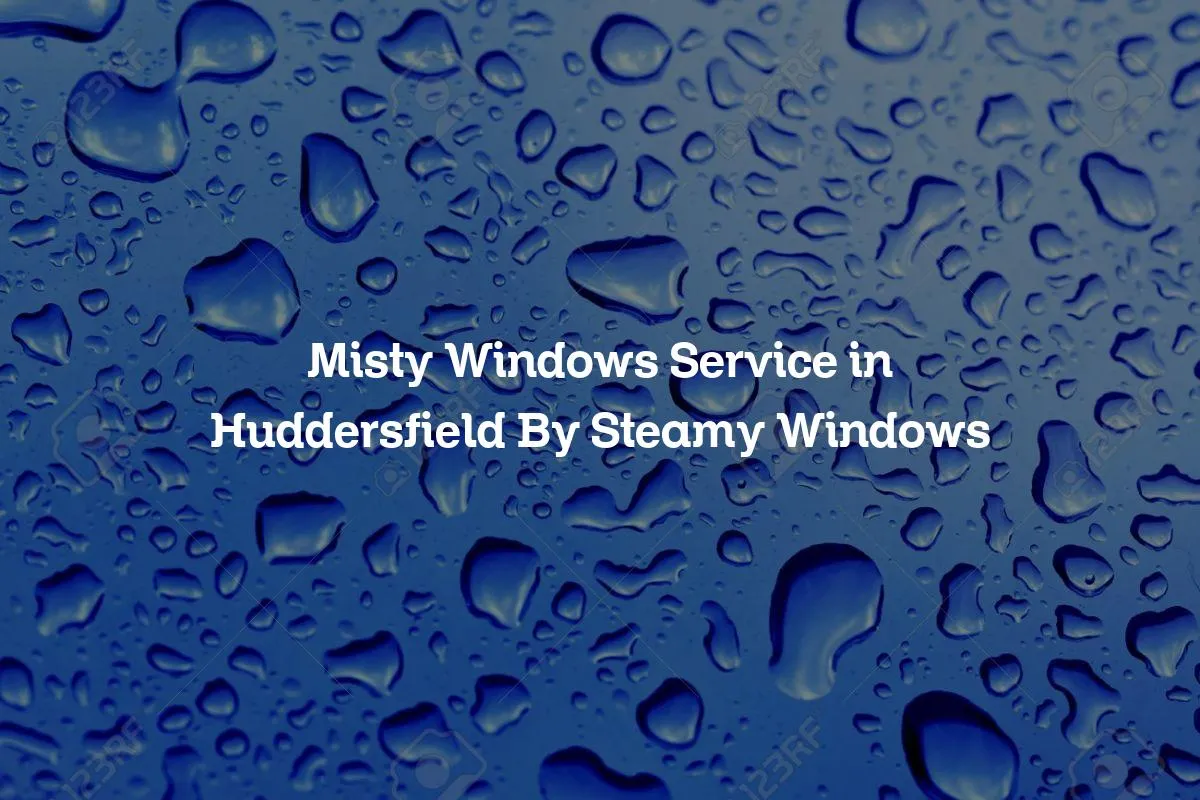 Misty Windows Service in Huddersfield By Steamy Windows