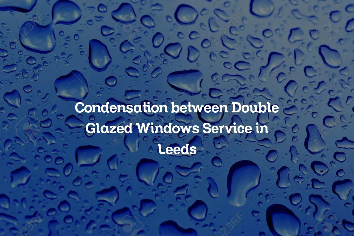 Condensation between Double Glazed Windows Service in Leeds