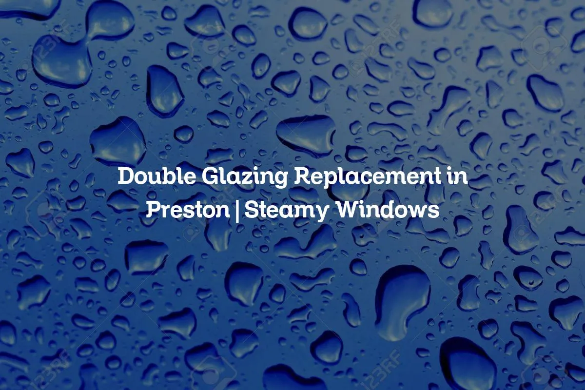 Double Glazing Replacement in Preston | Steamy Windows