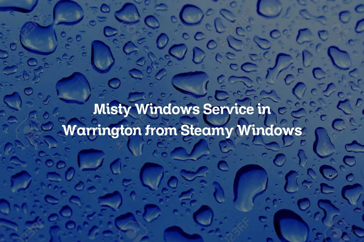 Misty Windows Service in Warrington from Steamy Windows