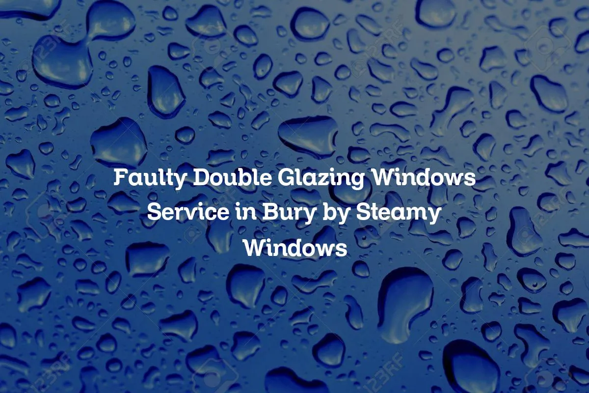 Faulty Double Glazing Windows Service in Bury by Steamy Windows