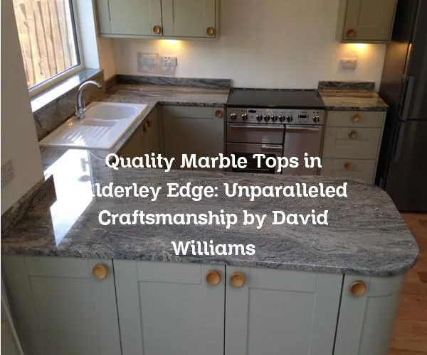 Quality Marble Tops in Alderley Edge: Unparalleled Craftsmanship by David Williams