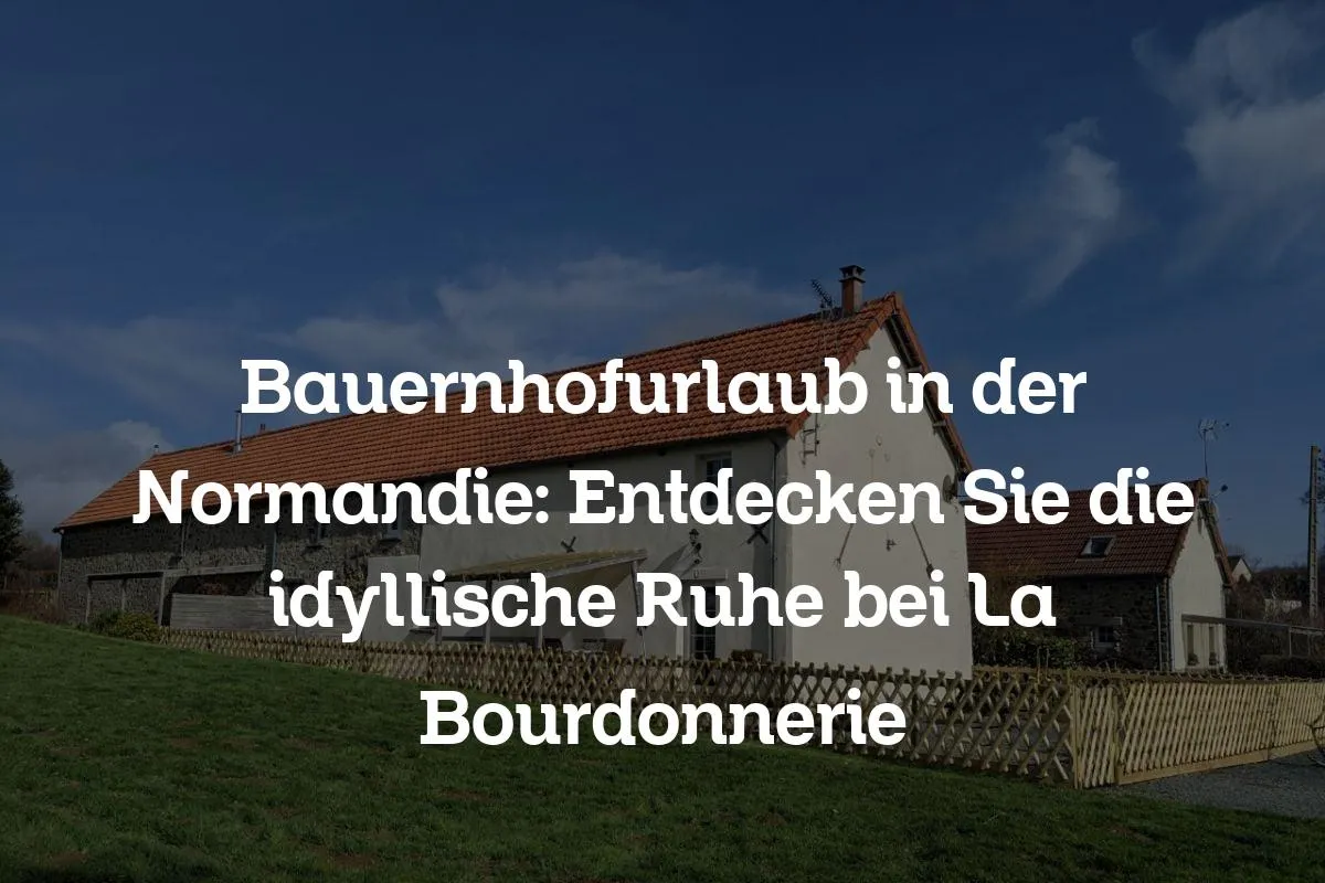 Bauernhofurlaub in der Normandie: Entdecken Sie die idyllische Ruhe bei La Bourdonnerie