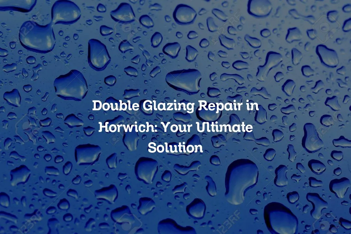 Double Glazing Repair in Horwich: Your Ultimate Solution