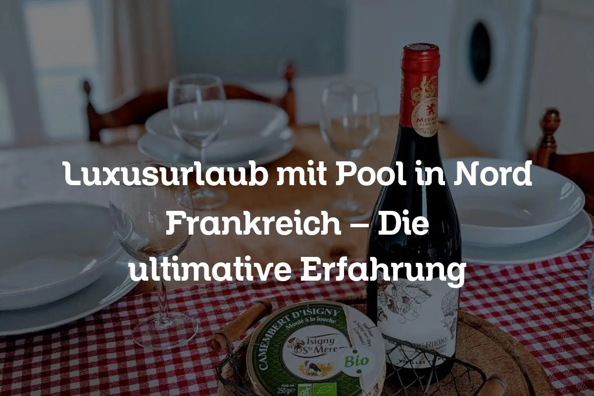 Luxusurlaub mit Pool in Nord Frankreich - Die ultimative Erfahrung
