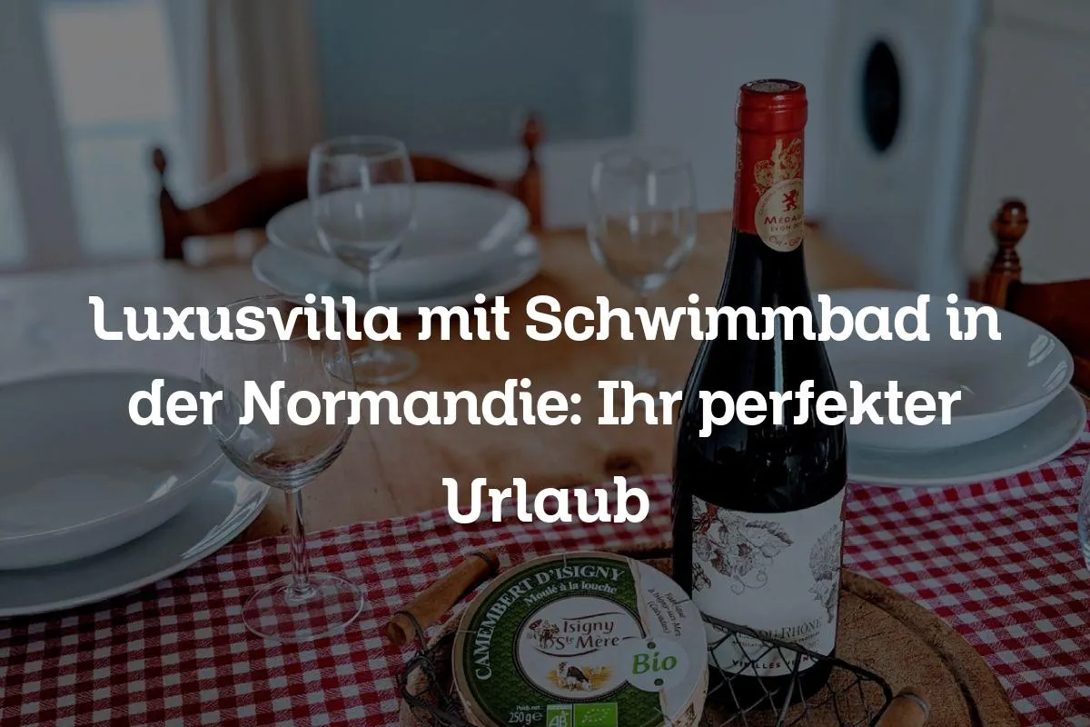 Luxusvilla mit Schwimmbad in der Normandie: Ihr perfekter Urlaub