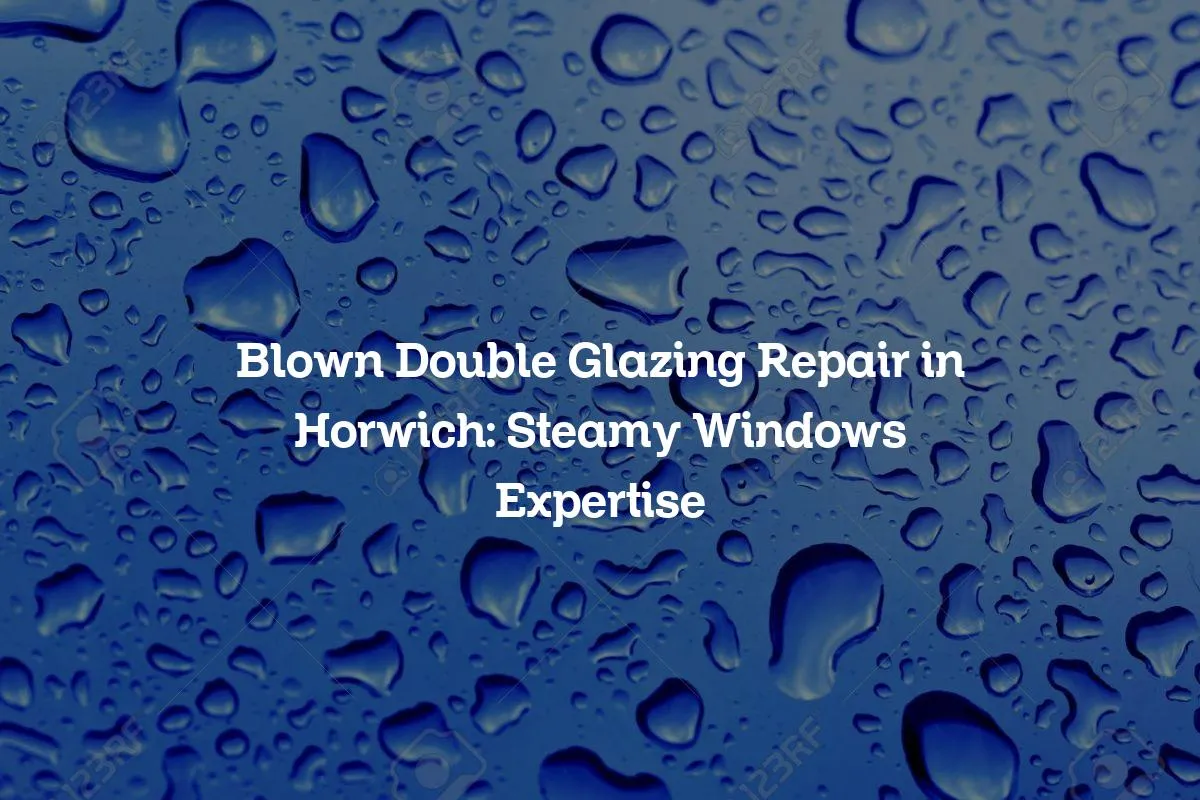 Blown Double Glazing Repair in Horwich: Steamy Windows Expertise