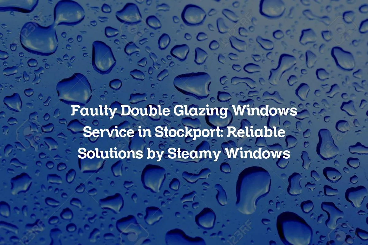 Faulty Double Glazing Windows Service in Stockport: Reliable Solutions by Steamy Windows