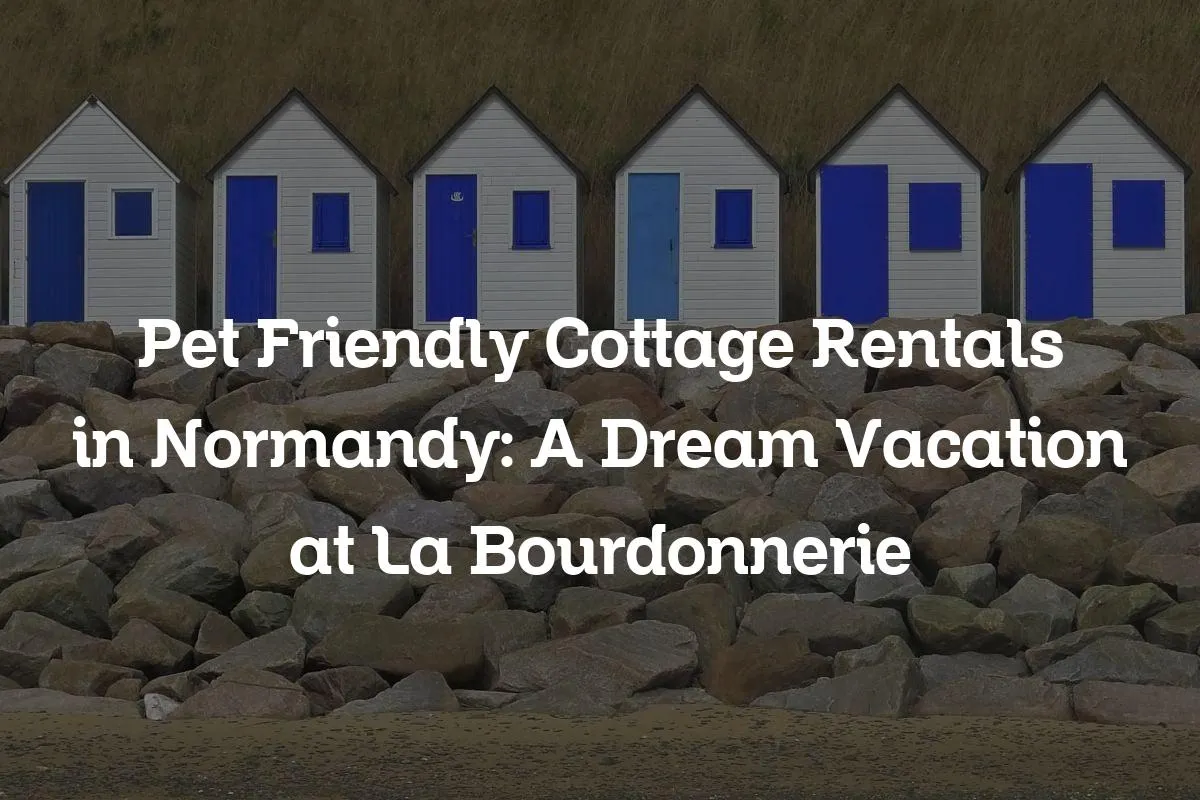 Pet Friendly Cottage Rentals in Normandy: A Dream Vacation at La Bourdonnerie