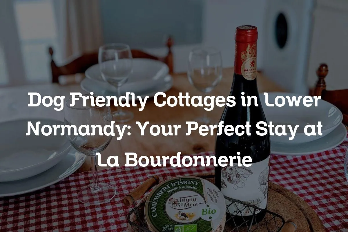 Dog Friendly Cottages in Lower Normandy: Your Perfect Stay at La Bourdonnerie
