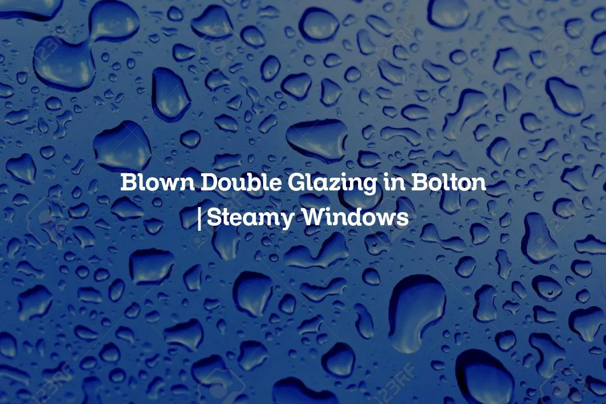 Blown Double Glazing in Bolton | Steamy Windows