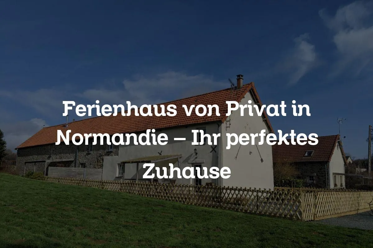 Ferienhaus von Privat in Normandie – Ihr perfektes Zuhause