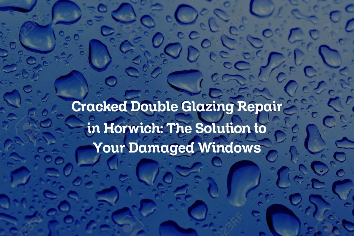 Cracked Double Glazing Repair in Horwich: The Solution to Your Damaged Windows