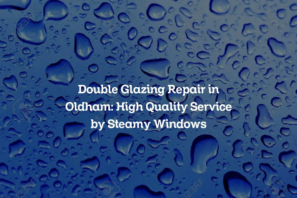 Double Glazing Repair in Oldham: High Quality Service by Steamy Windows