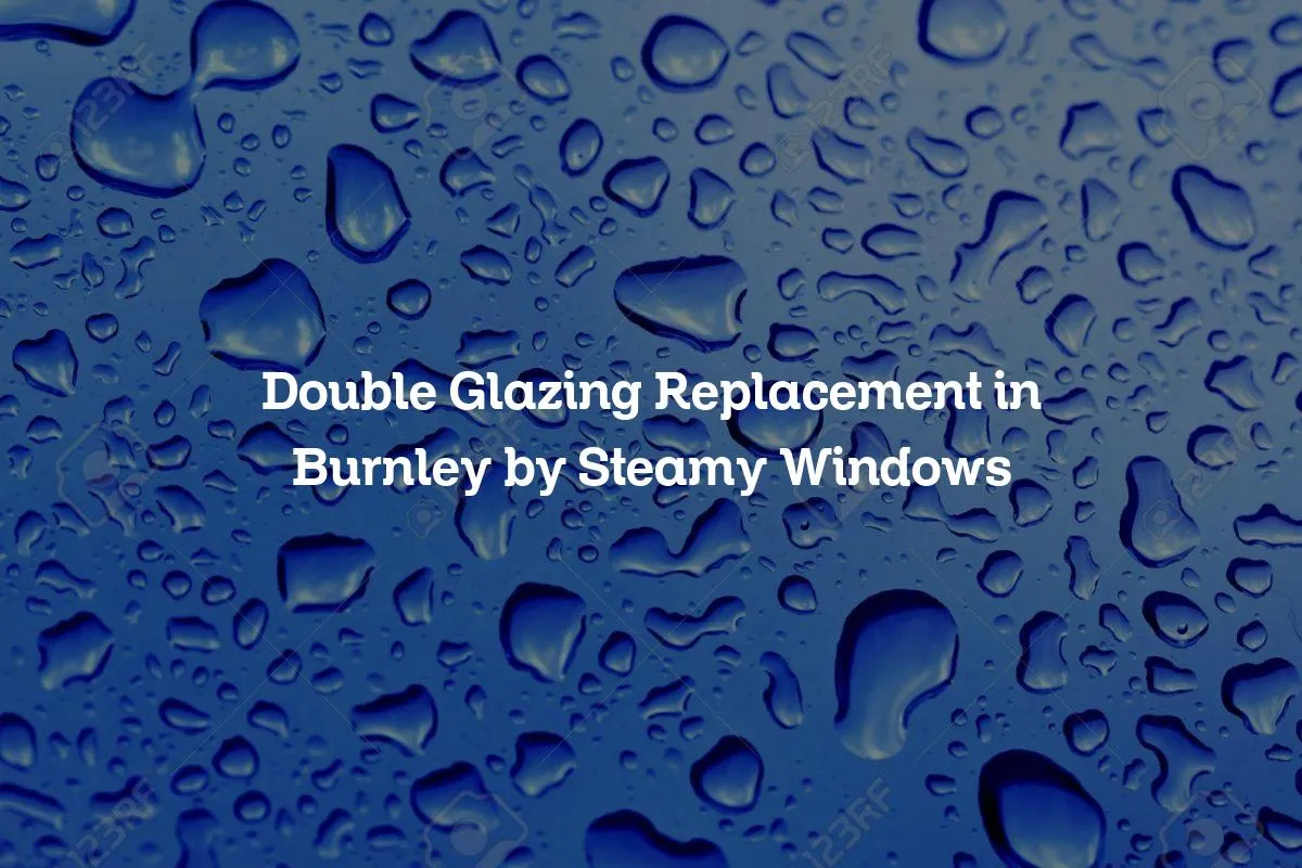 Double Glazing Replacement in Burnley by Steamy Windows