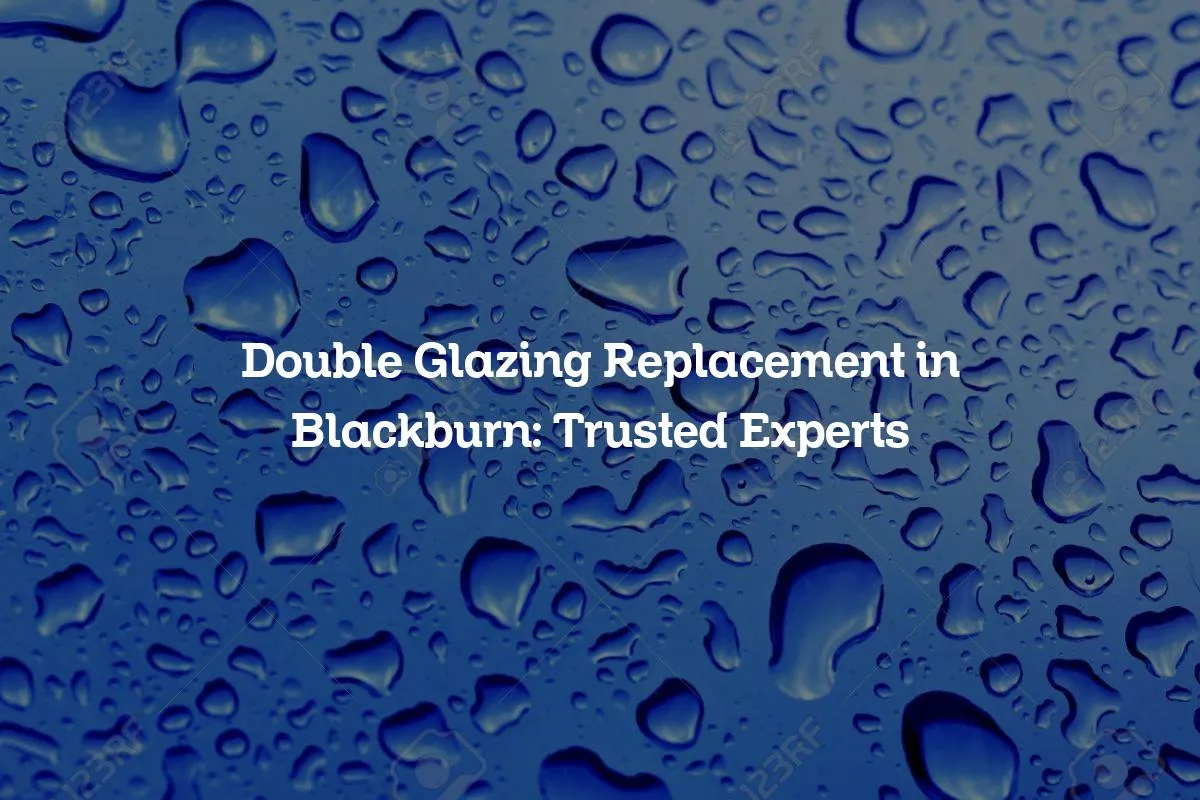 Double Glazing Replacement in Blackburn: Trusted Experts