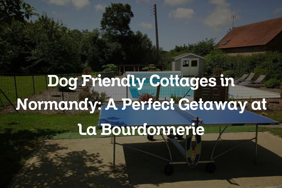 Dog Friendly Cottages in Normandy: A Perfect Getaway at La Bourdonnerie