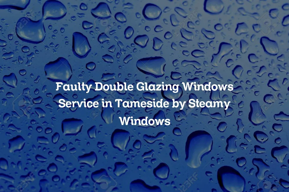 Faulty Double Glazing Windows Service in Tameside by Steamy Windows