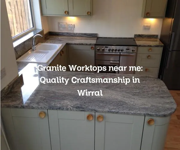 Granite Worktops near me: Quality Craftsmanship in Wirral