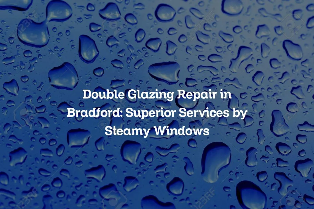 Double Glazing Repair in Bradford: Superior Services by Steamy Windows