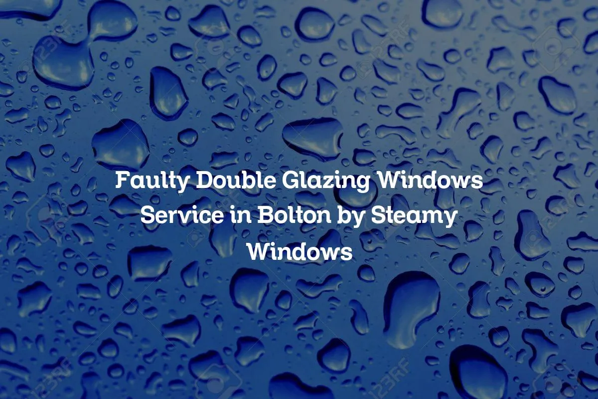Faulty Double Glazing Windows Service in Bolton by Steamy Windows