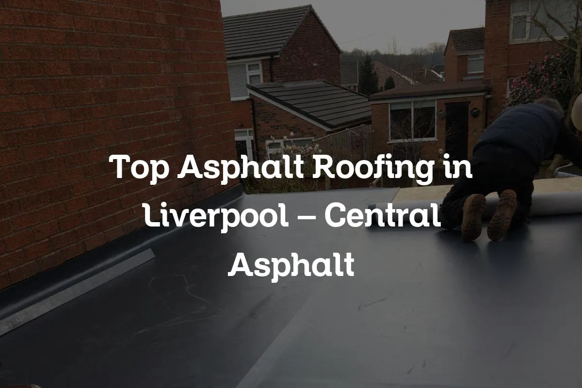 Top Asphalt Roofing in Liverpool - Central Asphalt