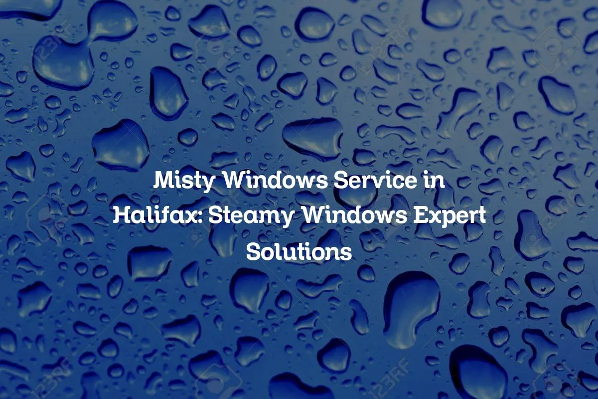 Misty Windows Service in Halifax: Steamy Windows Expert Solutions