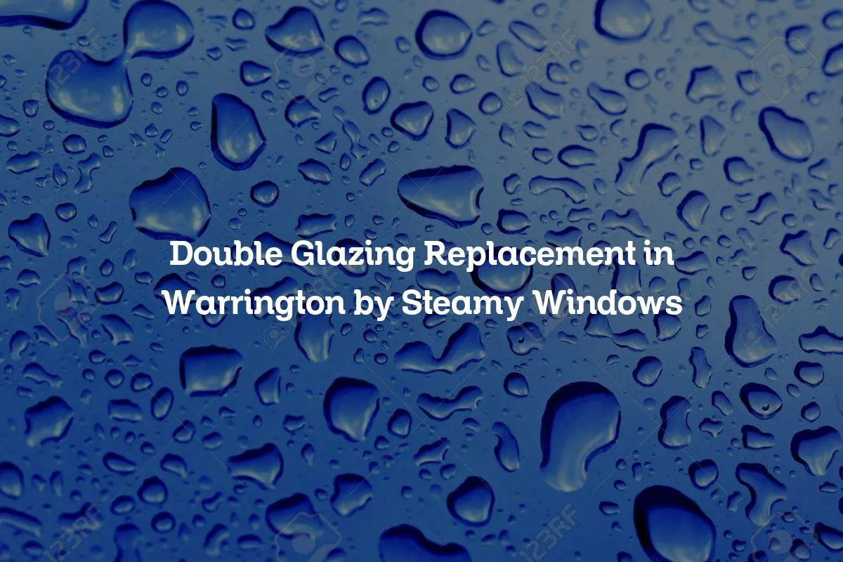 Double Glazing Replacement in Warrington by Steamy Windows