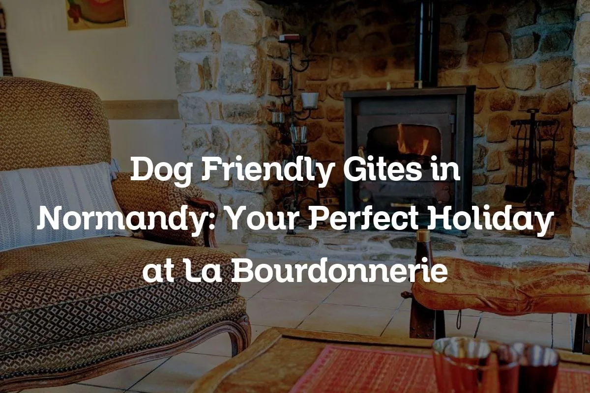 Dog Friendly Gites in Normandy: Your Perfect Holiday at La Bourdonnerie