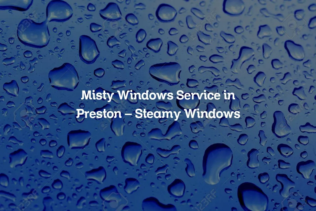 Misty Windows Service in Preston - Steamy Windows