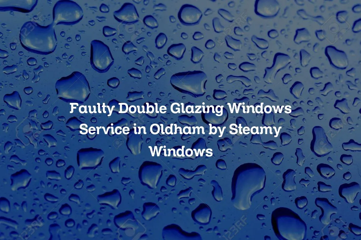 Faulty Double Glazing Windows Service in Oldham by Steamy Windows