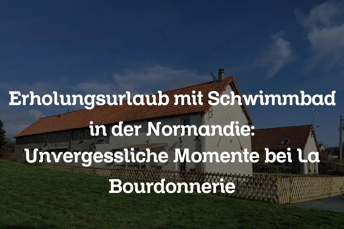 Erholungsurlaub mit Schwimmbad in der Normandie: Unvergessliche Momente bei La Bourdonnerie