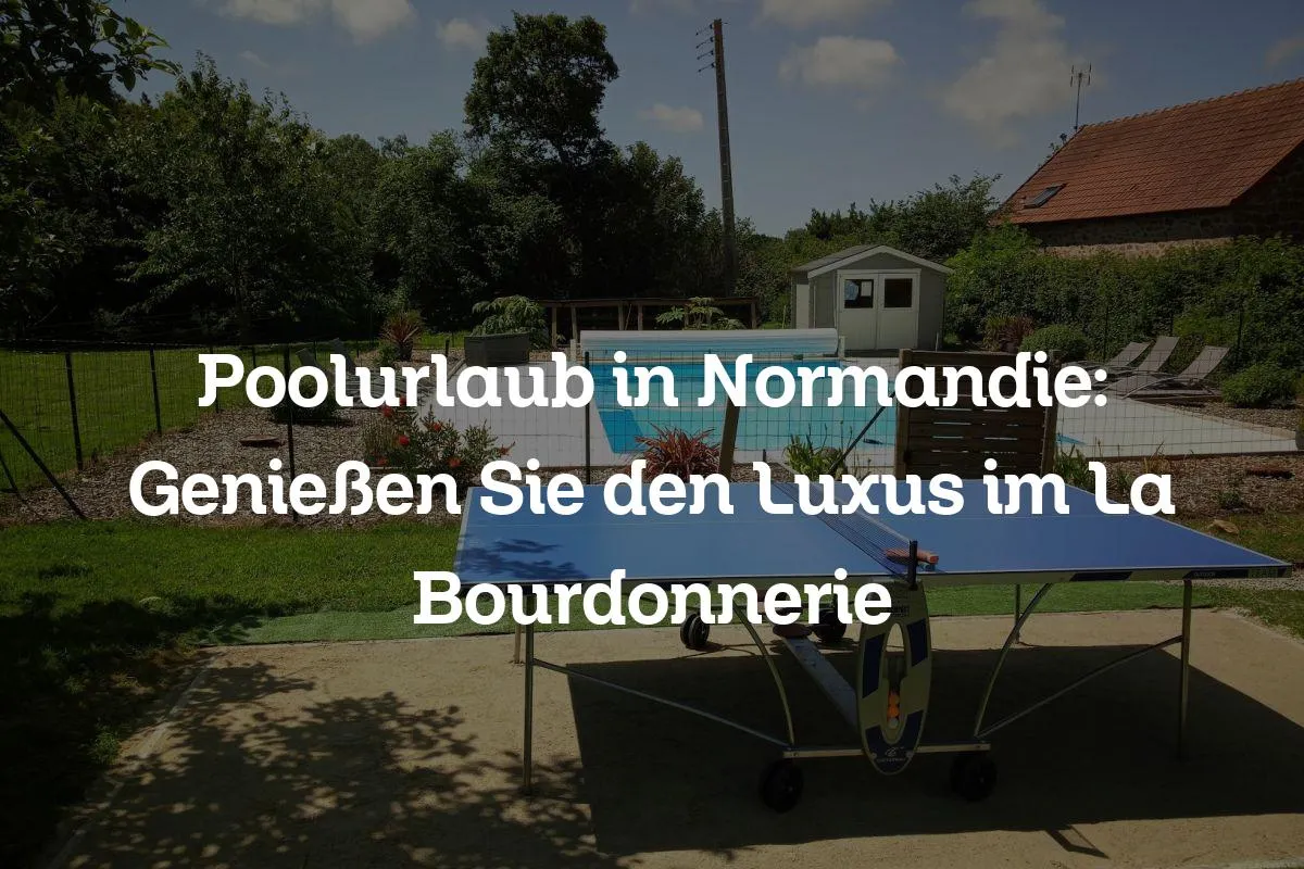 Poolurlaub in Normandie: Genießen Sie den Luxus im La Bourdonnerie